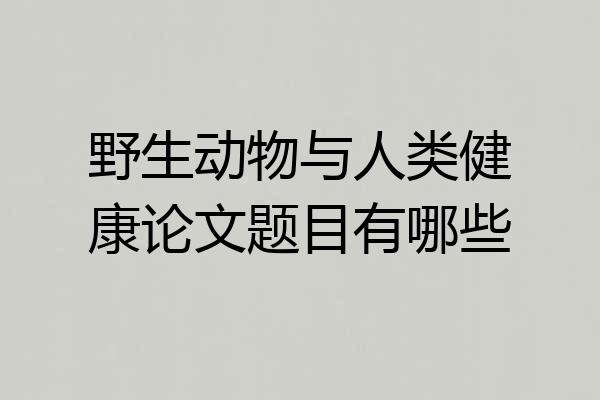 野生动物与人类健康论文题目有哪些