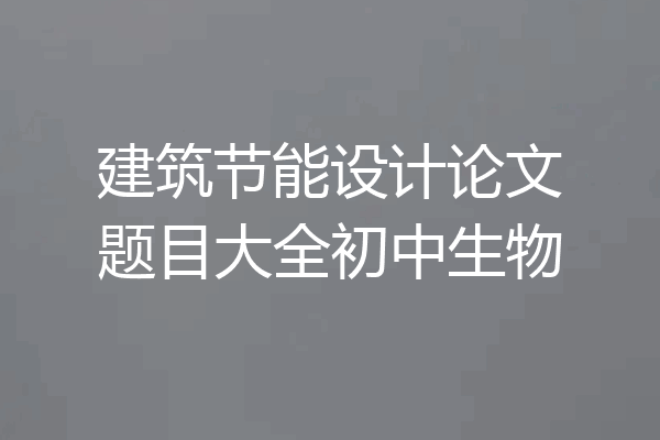 建筑节能设计论文题目大全初中生物