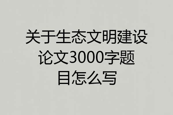 关于生态文明建设论文3000字题目怎么写