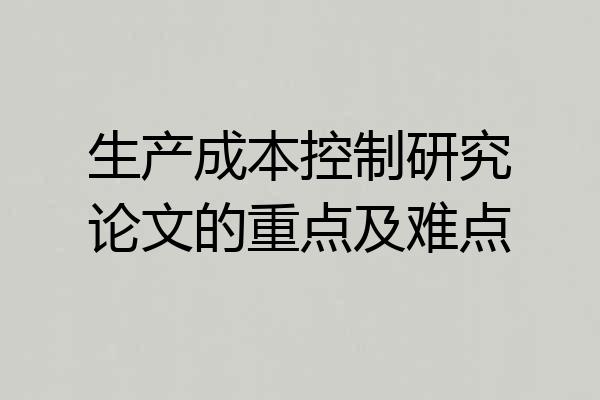 生产成本控制研究论文的重点及难点