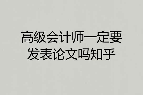 高级会计师一定要发表论文吗知乎