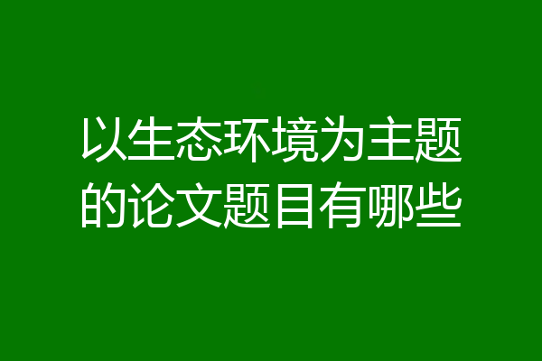 以生态环境为主题的论文题目有哪些