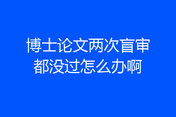博士论文两次盲审都没过怎么办啊