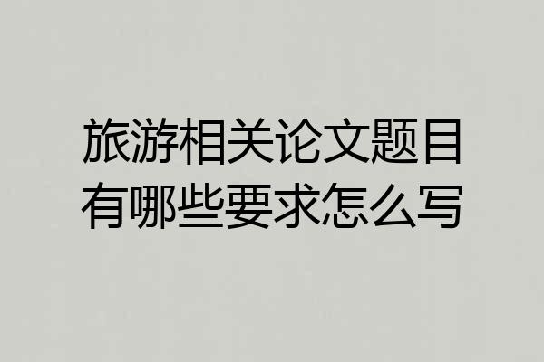 旅游相关论文题目有哪些要求怎么写
