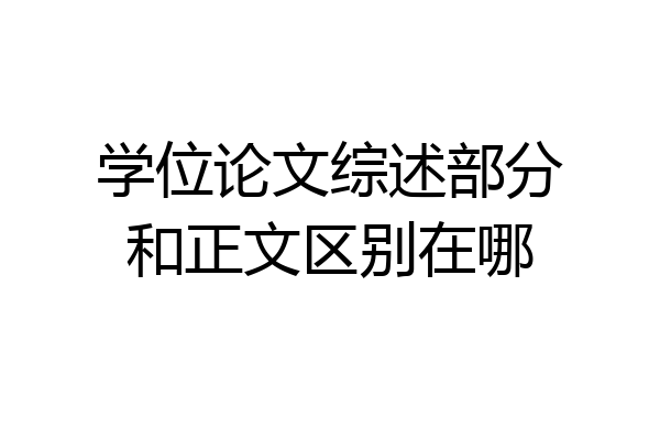 学位论文综述部分和正文区别在哪