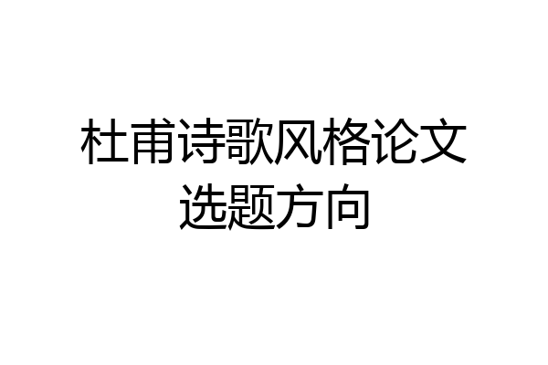 杜甫诗歌风格论文选题方向