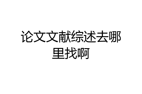 论文文献综述去哪里找啊