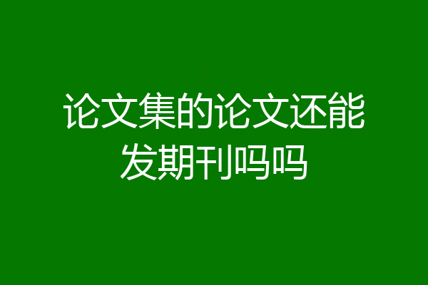 论文集的论文还能发期刊吗吗