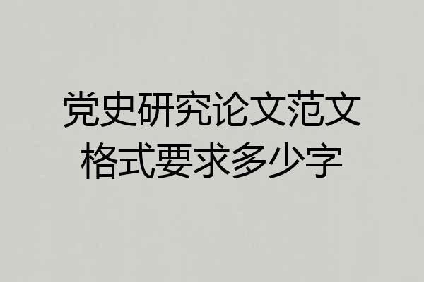 党史研究论文范文格式要求多少字