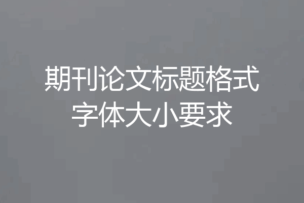 期刊论文标题格式字体大小要求