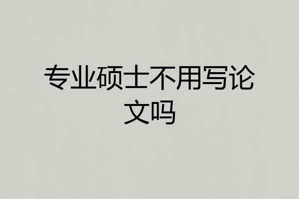 专业硕士不用写论文吗