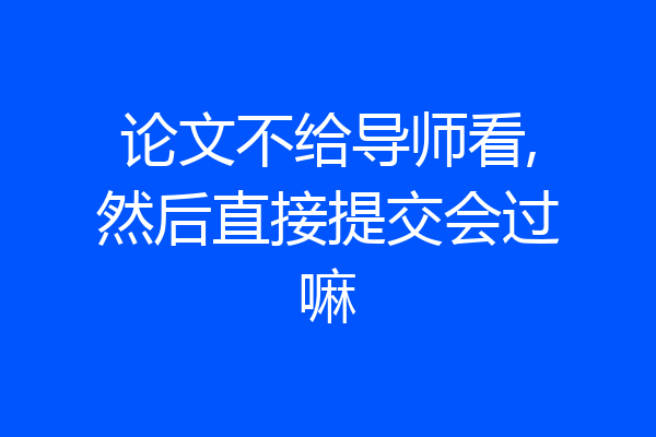 论文不给导师看,然后直接提交会过嘛