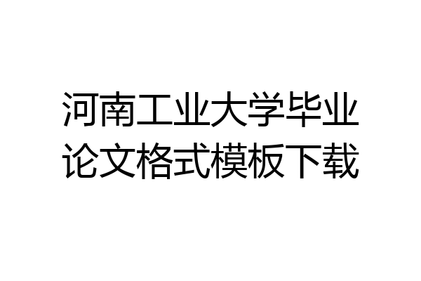 河南工业大学毕业论文格式模板下载