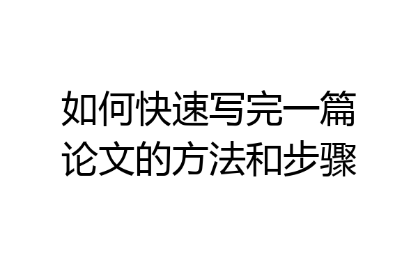 如何快速写完一篇论文的方法和步骤