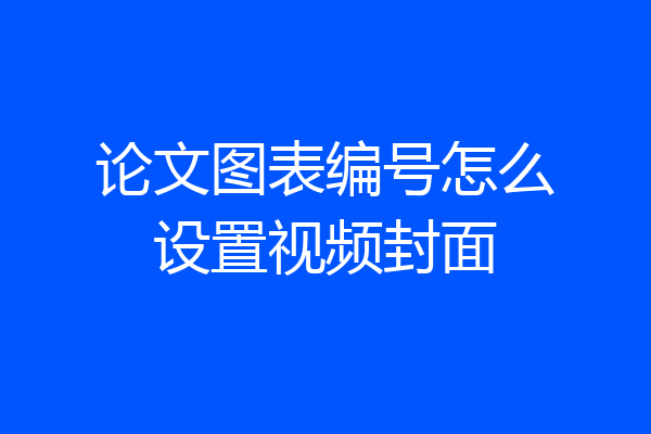 论文图表编号怎么设置视频封面