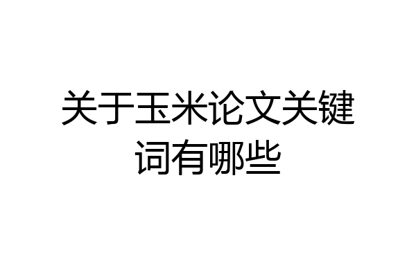 关于玉米论文关键词有哪些