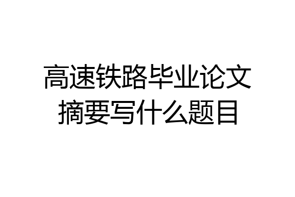 高速铁路毕业论文摘要写什么题目