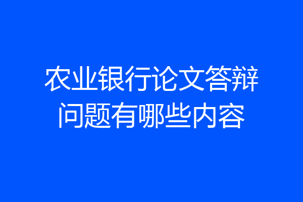 农业银行论文答辩问题有哪些内容