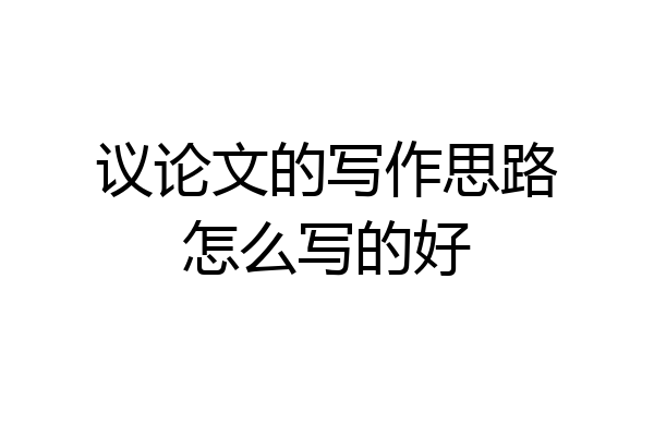 议论文的写作思路怎么写的好
