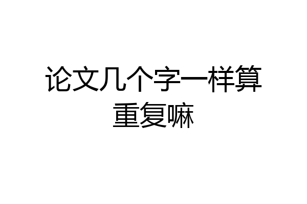 论文几个字一样算重复嘛
