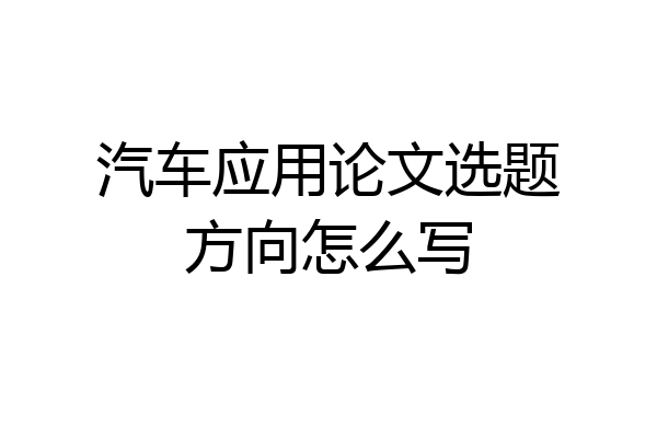 汽车应用论文选题方向怎么写