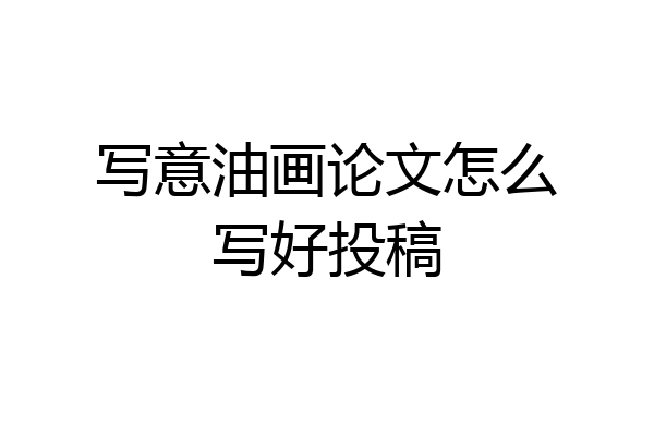 写意油画论文怎么写好投稿