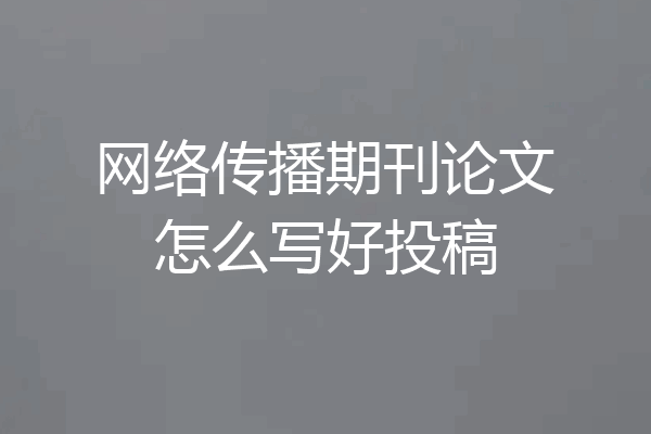 网络传播期刊论文怎么写好投稿