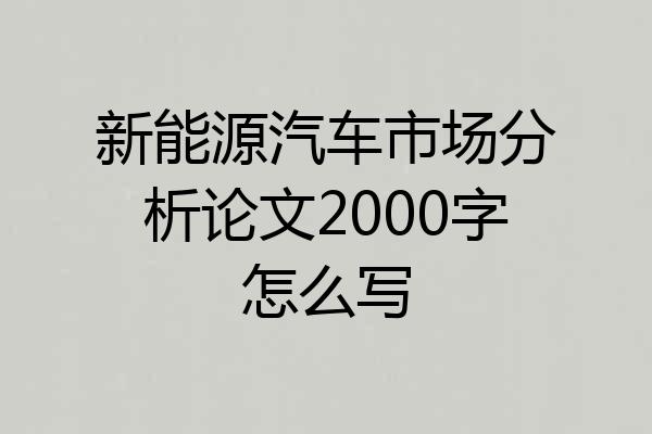新能源汽车市场分析论文2000字怎么写
