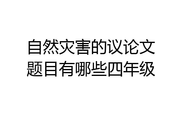 自然灾害的议论文题目有哪些四年级
