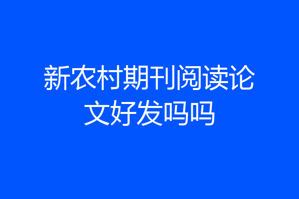 新农村期刊阅读论文好发吗吗