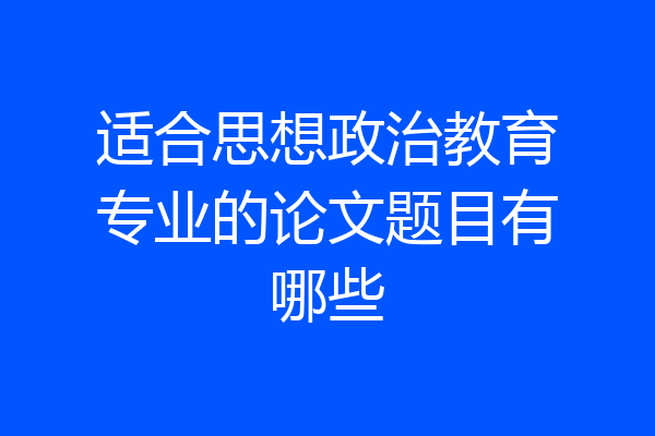 适合思想政治教育专业的论文题目有哪些