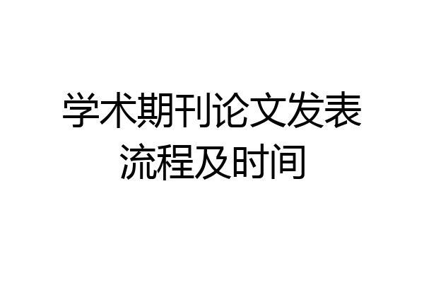 学术期刊论文发表流程及时间