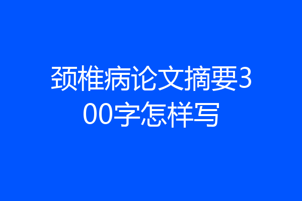 颈椎病论文摘要300字怎样写