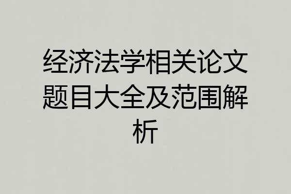 经济法学相关论文题目大全及范围解析