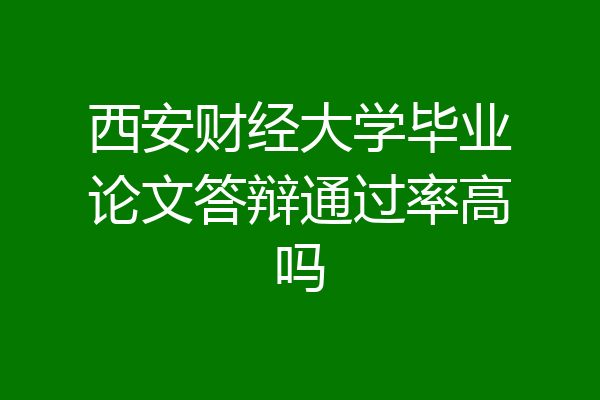 西安财经大学毕业论文答辩通过率高吗