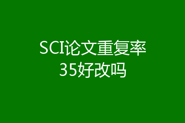 SCI论文重复率35好改吗