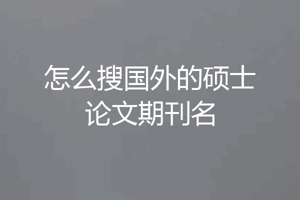 怎么搜国外的硕士论文期刊名