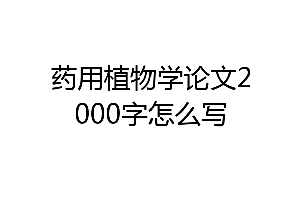 药用植物学论文2000字怎么写