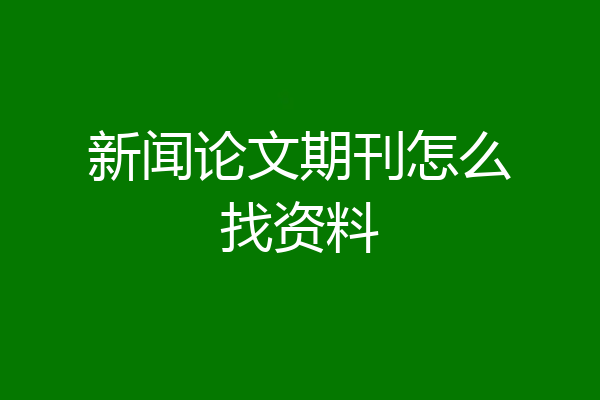 新闻论文期刊怎么找资料