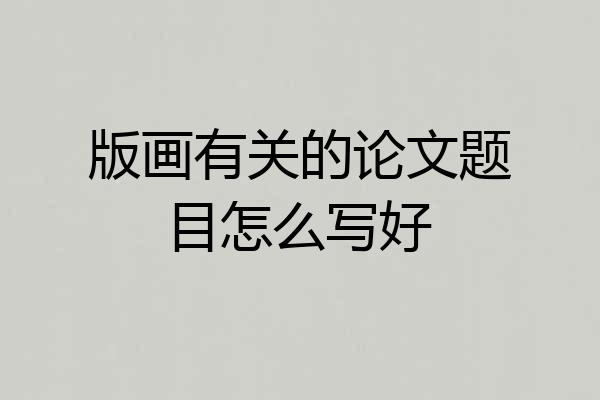 版画有关的论文题目怎么写好