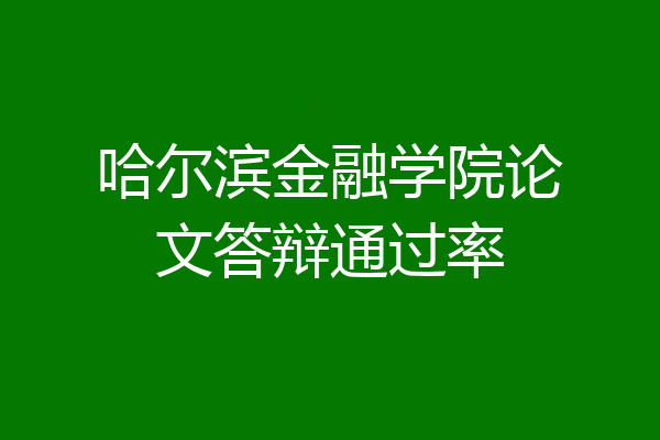 哈尔滨金融学院论文答辩通过率