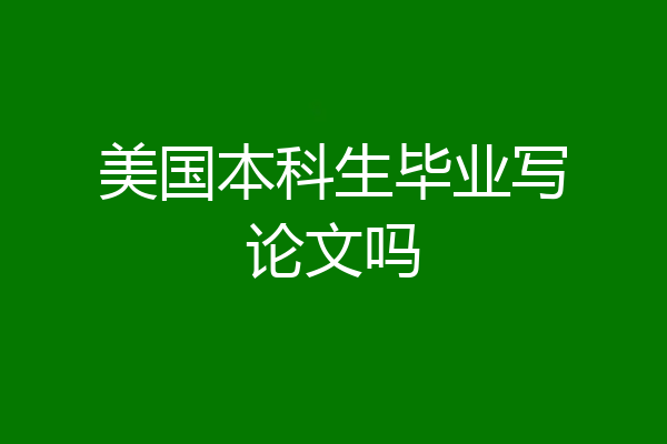 美国本科生毕业写论文吗