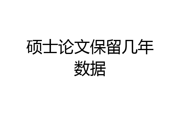 硕士论文保留几年数据