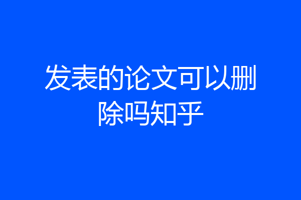发表的论文可以删除吗知乎