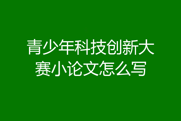 青少年科技创新大赛小论文怎么写