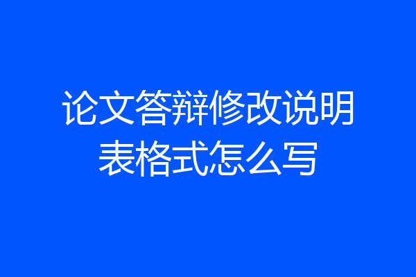 论文答辩修改说明表格式怎么写