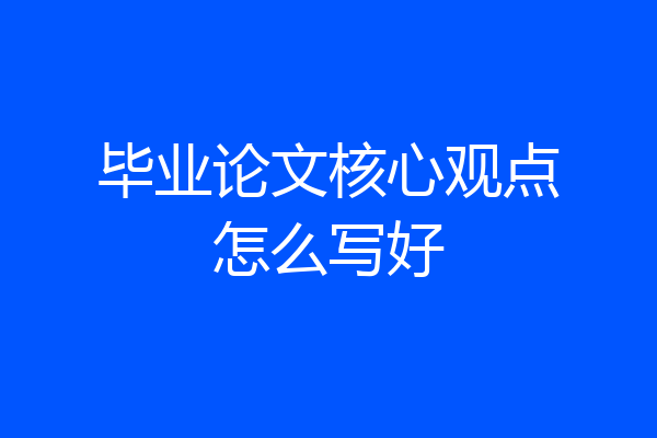 毕业论文核心观点怎么写好