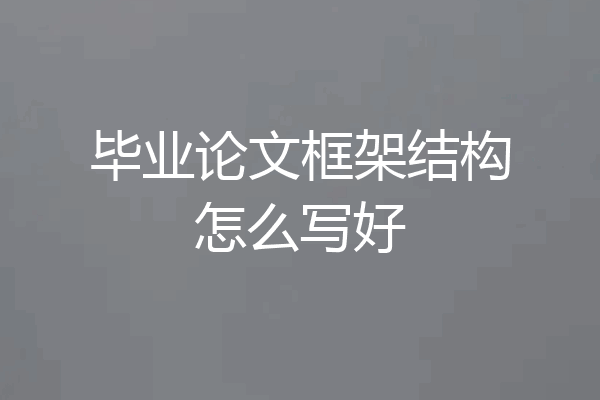 毕业论文框架结构怎么写好
