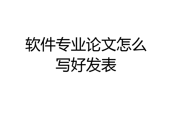 软件专业论文怎么写好发表