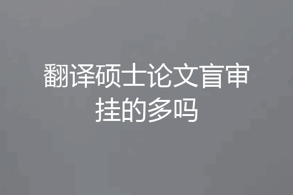 翻译硕士论文盲审挂的多吗